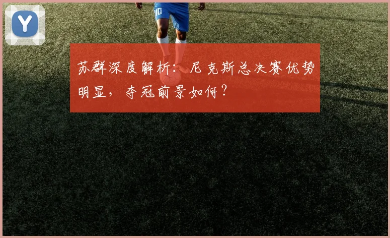 苏群深度解析：尼克斯总决赛优势明显，夺冠前景如何？