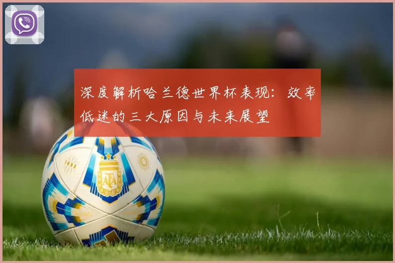 深度解析哈兰德世界杯表现：效率低迷的三大原因与未来展望