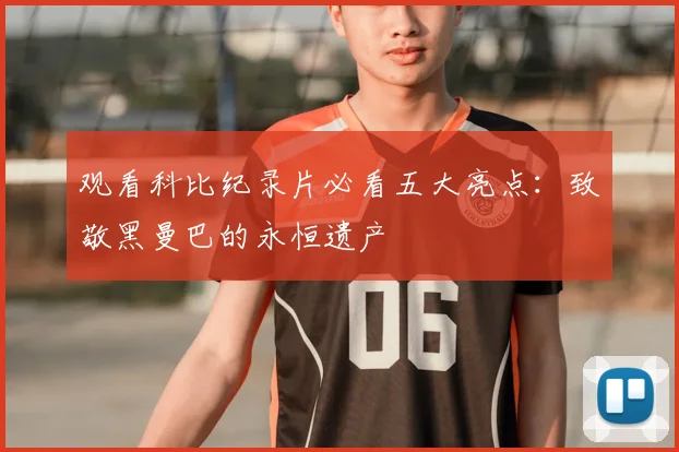 观看科比纪录片必看五大亮点：致敬黑曼巴的永恒遗产