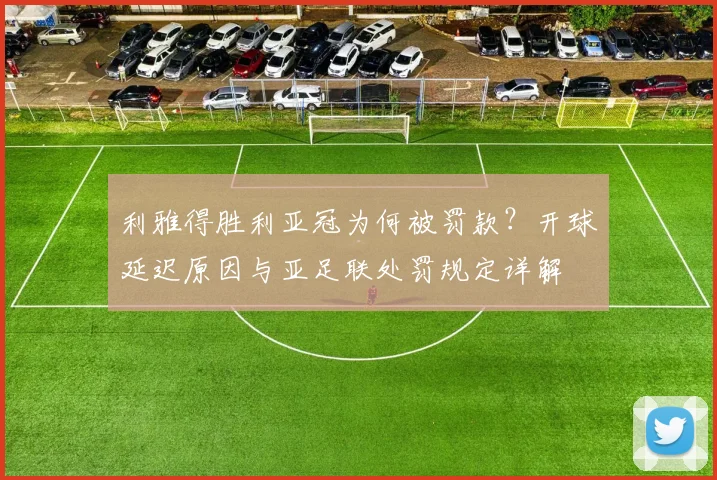 利雅得胜利亚冠为何被罚款?开球延迟原因与亚足联处罚规定详解