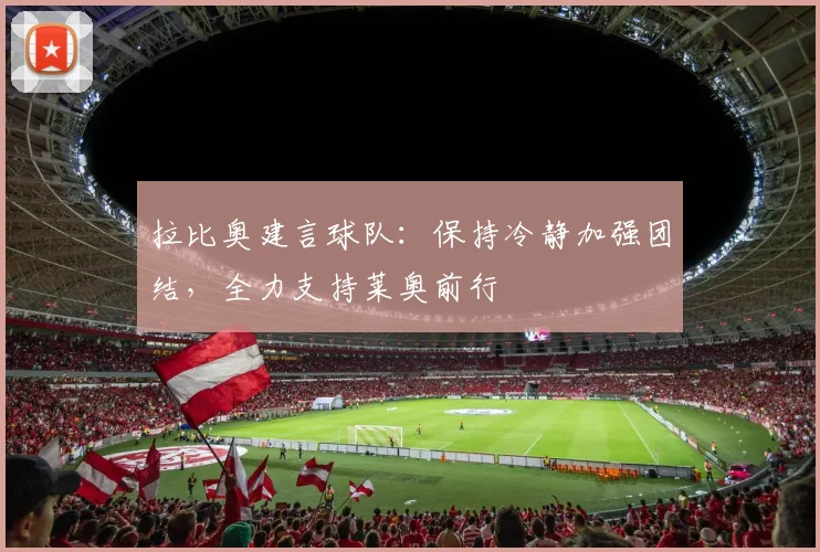 拉比奥建言球队：保持冷静加强团结，全力支持莱奥前行