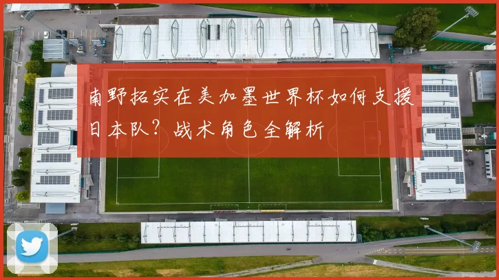 南野拓实在美加墨世界杯如何支援日本队？战术角色全解析
