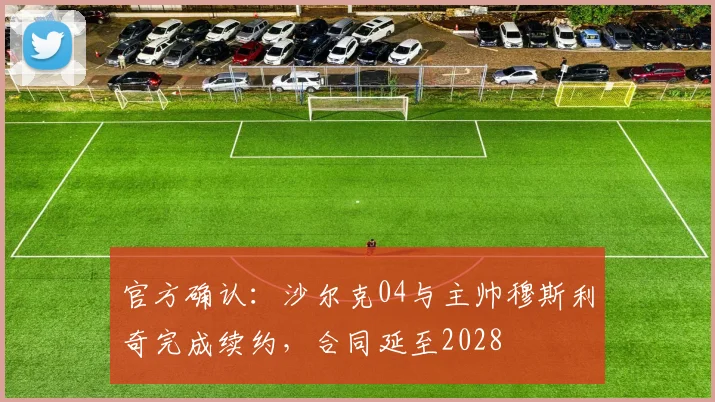 官方确认：沙尔克04与主帅穆斯利奇完成续约，合同延至2028
