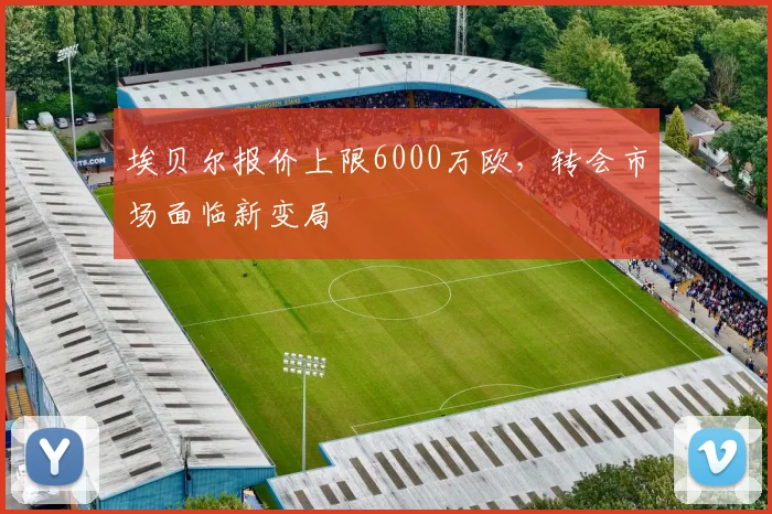 埃贝尔报价上限6000万欧，转会市场面临新变局