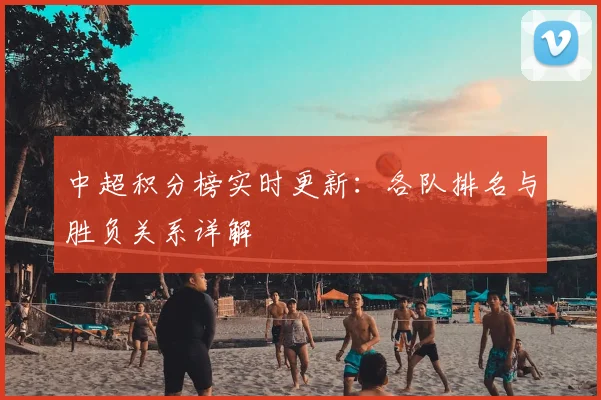 中超积分榜实时更新:各队排名与胜负关系详解