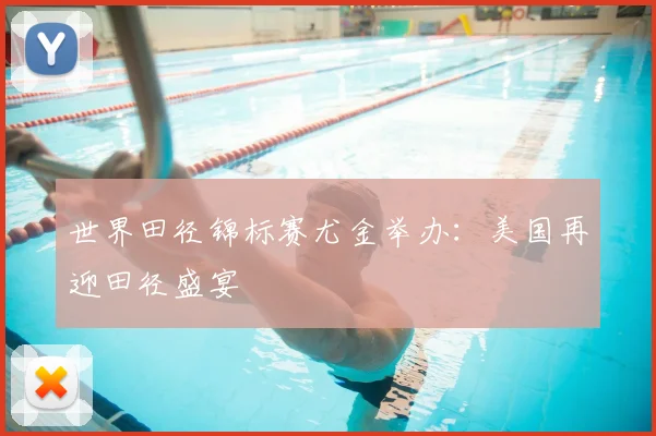 世界田径锦标赛尤金举办：美国再迎田径盛宴