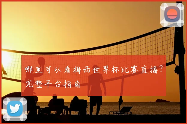 哪里可以看梅西世界杯比赛直播？完整平台指南