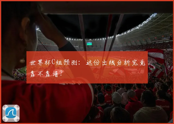 世界杯C组预测:这份出线分析究竟靠不靠谱?