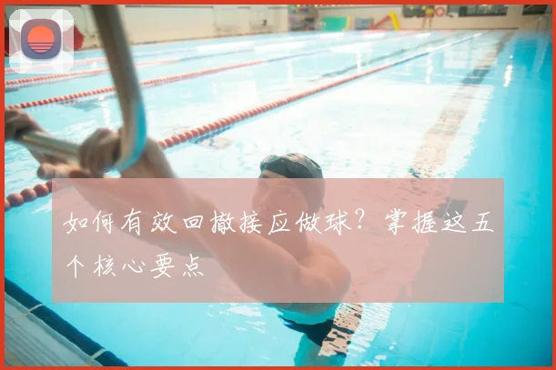 如何有效回撤接应做球？掌握这五个核心要点