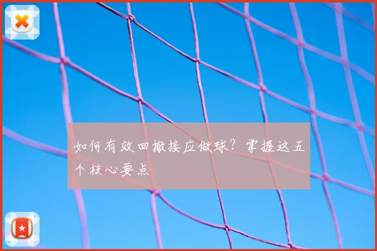 如何有效回撤接应做球？掌握这五个核心要点