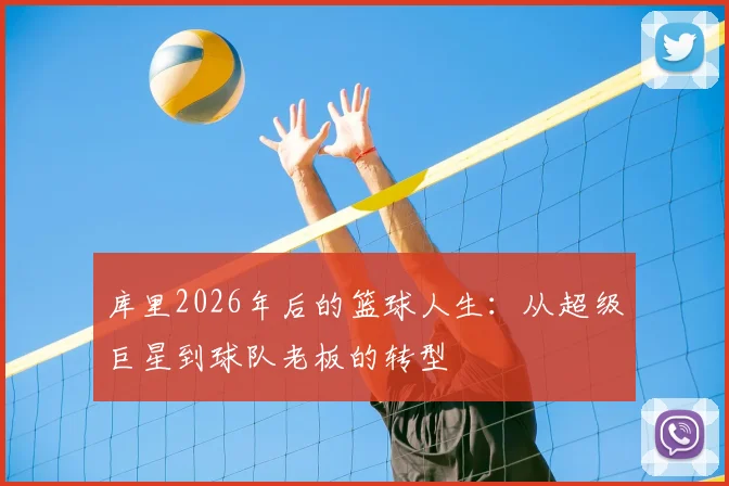 库里2026年后的篮球人生：从超级巨星到球队老板的转型