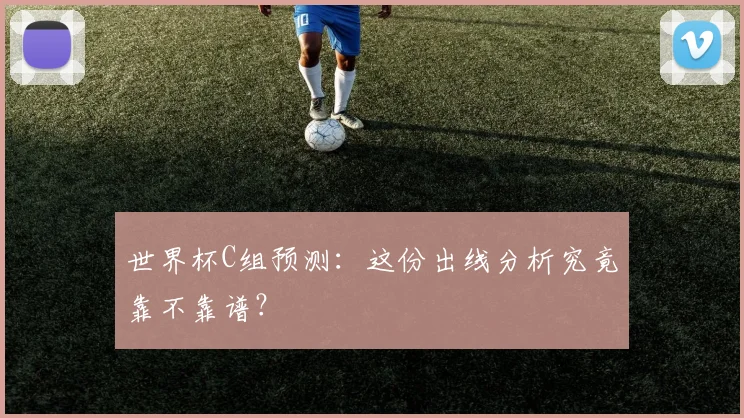 世界杯C组预测：这份出线分析究竟靠不靠谱？